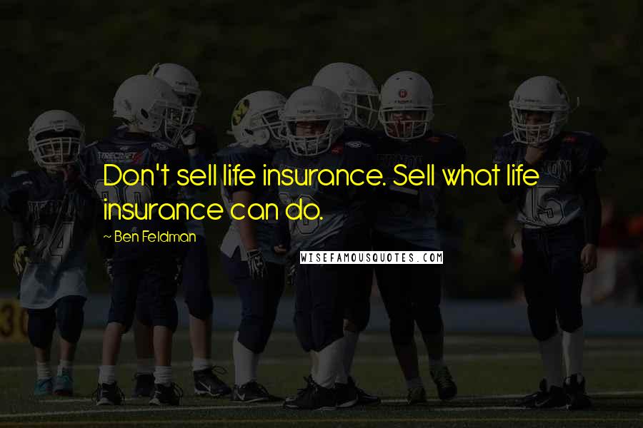 Ben Feldman Quotes: Don't sell life insurance. Sell what life insurance can do.