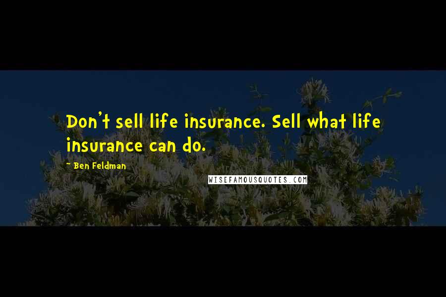 Ben Feldman Quotes: Don't sell life insurance. Sell what life insurance can do.