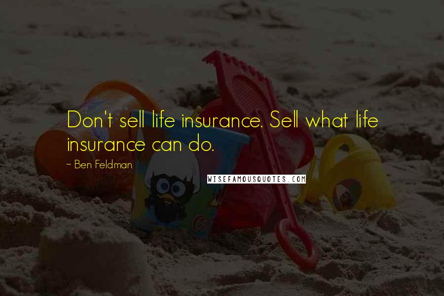 Ben Feldman Quotes: Don't sell life insurance. Sell what life insurance can do.