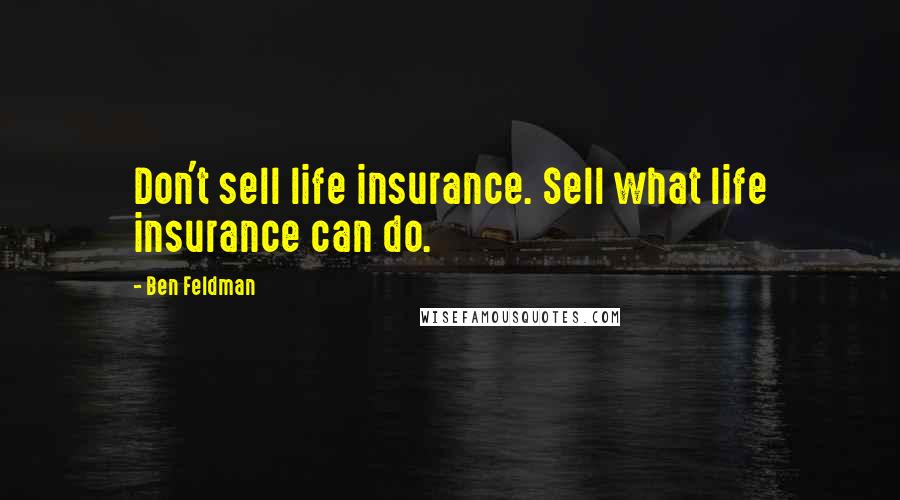 Ben Feldman Quotes: Don't sell life insurance. Sell what life insurance can do.