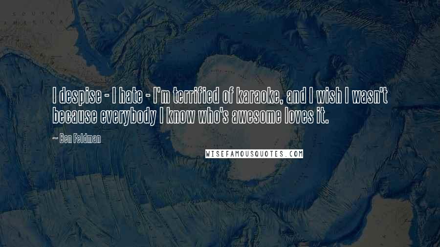 Ben Feldman Quotes: I despise - I hate - I'm terrified of karaoke, and I wish I wasn't because everybody I know who's awesome loves it.