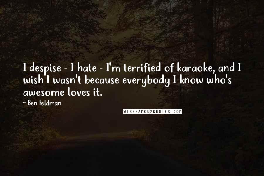 Ben Feldman Quotes: I despise - I hate - I'm terrified of karaoke, and I wish I wasn't because everybody I know who's awesome loves it.