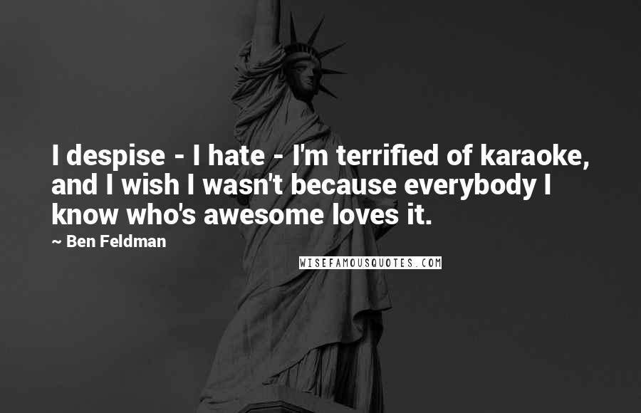 Ben Feldman Quotes: I despise - I hate - I'm terrified of karaoke, and I wish I wasn't because everybody I know who's awesome loves it.