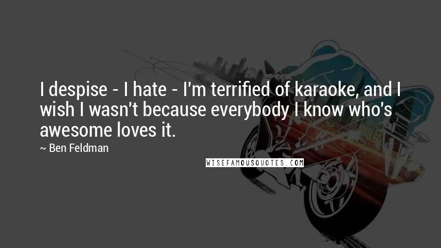 Ben Feldman Quotes: I despise - I hate - I'm terrified of karaoke, and I wish I wasn't because everybody I know who's awesome loves it.