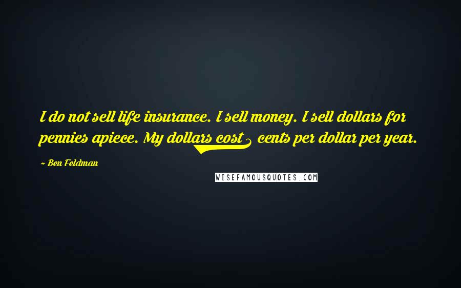 Ben Feldman Quotes: I do not sell life insurance. I sell money. I sell dollars for pennies apiece. My dollars cost 3 cents per dollar per year.