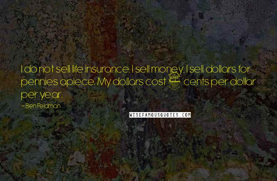 Ben Feldman Quotes: I do not sell life insurance. I sell money. I sell dollars for pennies apiece. My dollars cost 3 cents per dollar per year.
