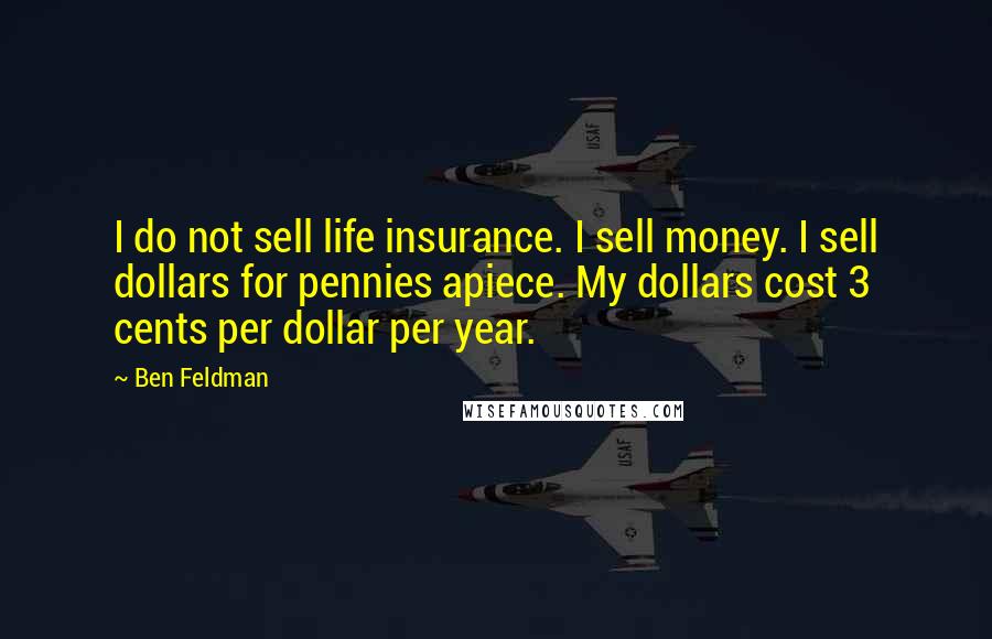 Ben Feldman Quotes: I do not sell life insurance. I sell money. I sell dollars for pennies apiece. My dollars cost 3 cents per dollar per year.