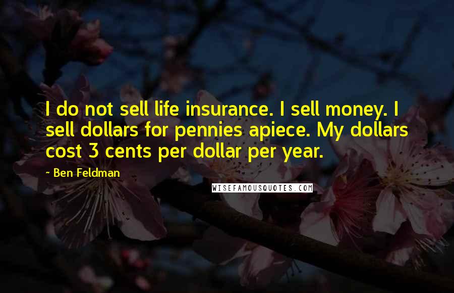 Ben Feldman Quotes: I do not sell life insurance. I sell money. I sell dollars for pennies apiece. My dollars cost 3 cents per dollar per year.