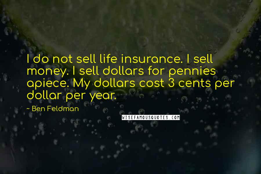 Ben Feldman Quotes: I do not sell life insurance. I sell money. I sell dollars for pennies apiece. My dollars cost 3 cents per dollar per year.