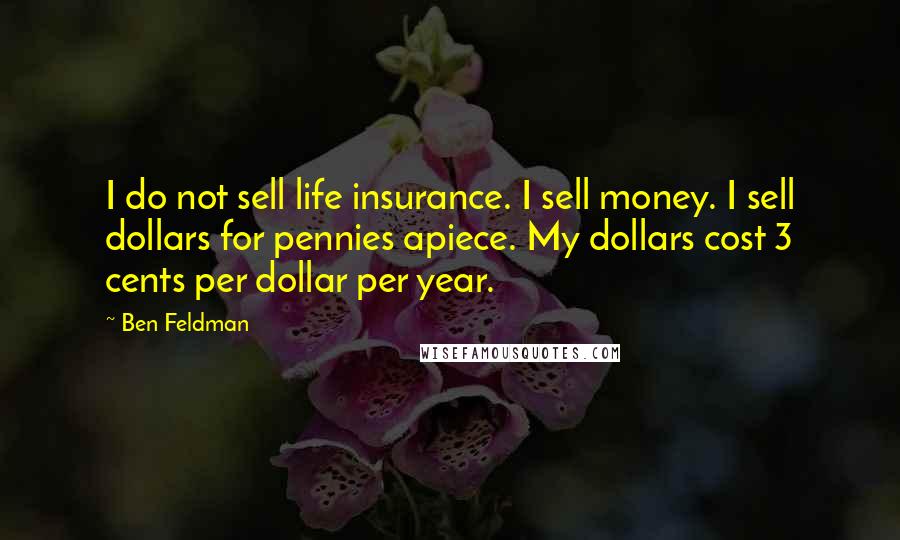 Ben Feldman Quotes: I do not sell life insurance. I sell money. I sell dollars for pennies apiece. My dollars cost 3 cents per dollar per year.