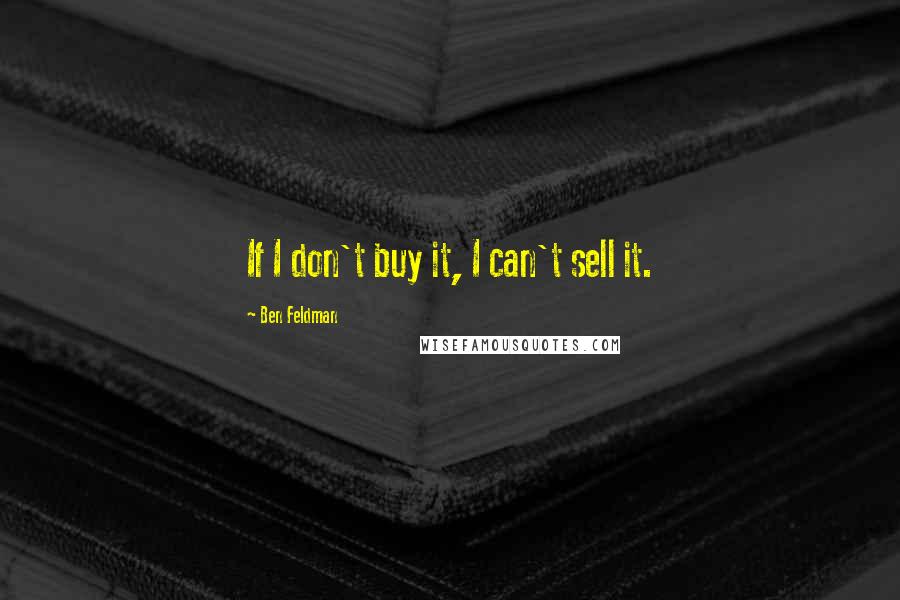Ben Feldman Quotes: If I don't buy it, I can't sell it.