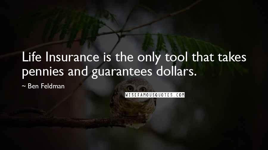 Ben Feldman Quotes: Life Insurance is the only tool that takes pennies and guarantees dollars.