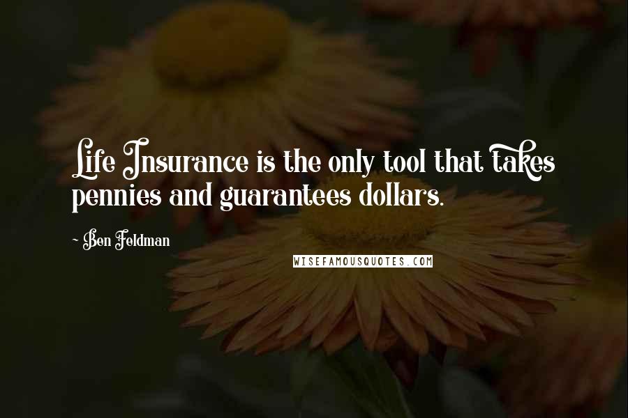 Ben Feldman Quotes: Life Insurance is the only tool that takes pennies and guarantees dollars.