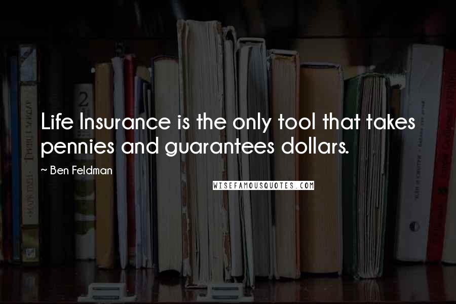 Ben Feldman Quotes: Life Insurance is the only tool that takes pennies and guarantees dollars.