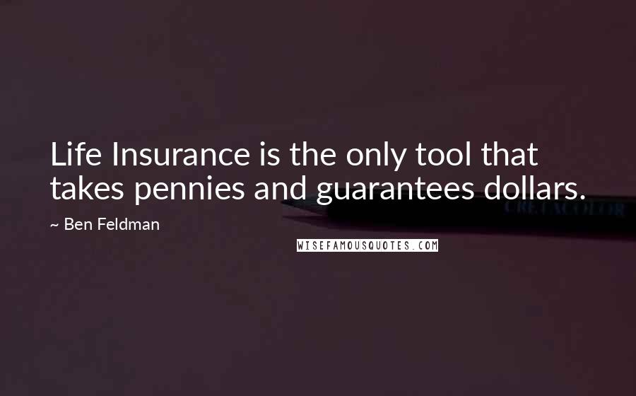 Ben Feldman Quotes: Life Insurance is the only tool that takes pennies and guarantees dollars.