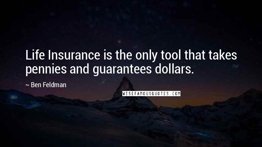 Ben Feldman Quotes: Life Insurance is the only tool that takes pennies and guarantees dollars.