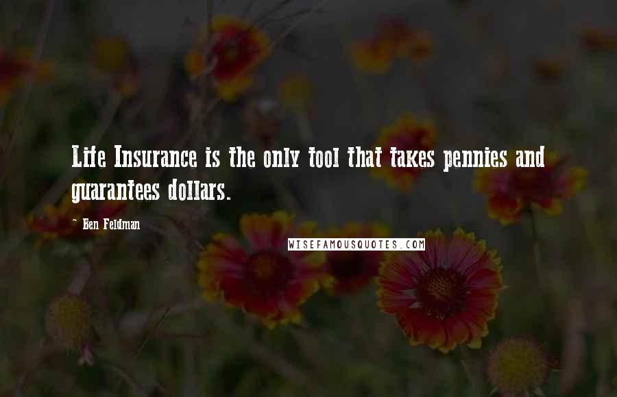 Ben Feldman Quotes: Life Insurance is the only tool that takes pennies and guarantees dollars.