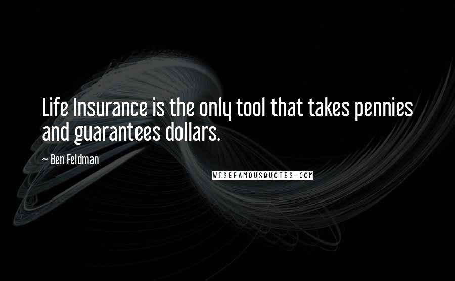 Ben Feldman Quotes: Life Insurance is the only tool that takes pennies and guarantees dollars.