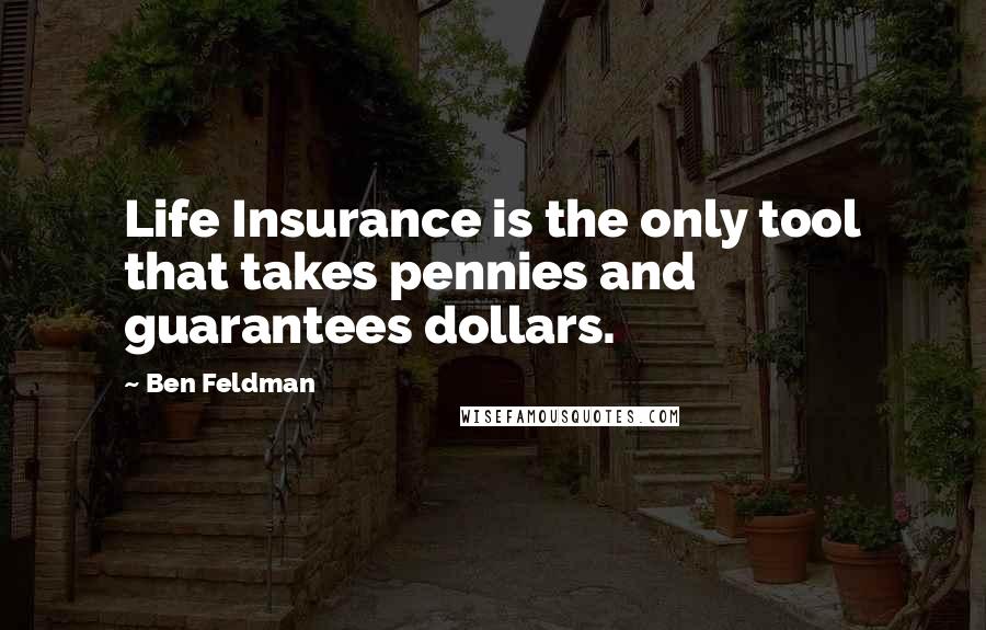 Ben Feldman Quotes: Life Insurance is the only tool that takes pennies and guarantees dollars.