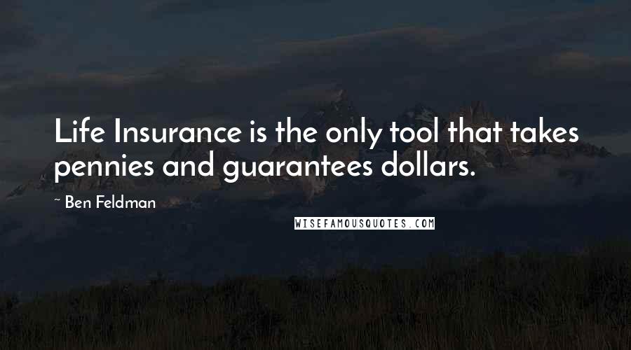 Ben Feldman Quotes: Life Insurance is the only tool that takes pennies and guarantees dollars.