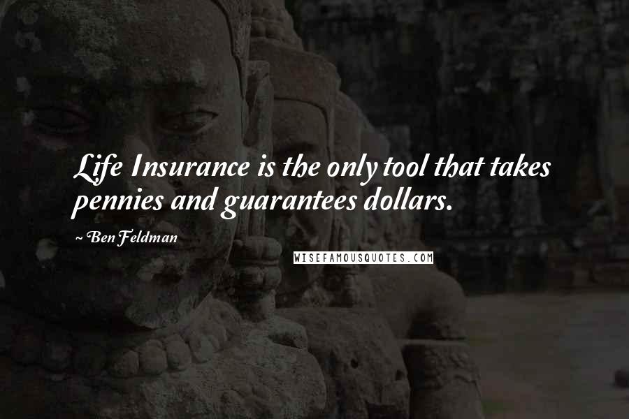 Ben Feldman Quotes: Life Insurance is the only tool that takes pennies and guarantees dollars.