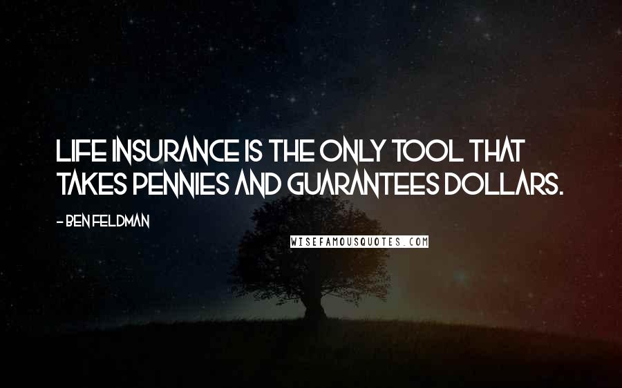 Ben Feldman Quotes: Life Insurance is the only tool that takes pennies and guarantees dollars.