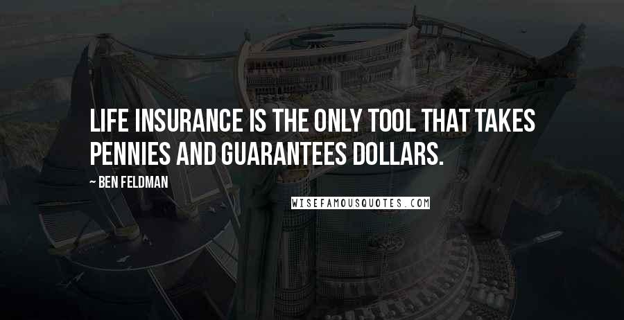 Ben Feldman Quotes: Life Insurance is the only tool that takes pennies and guarantees dollars.