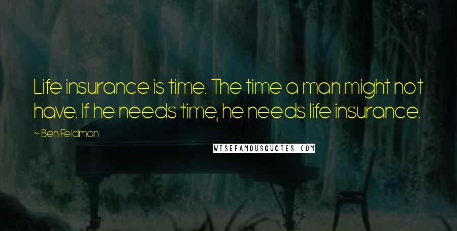 Ben Feldman Quotes: Life insurance is time. The time a man might not have. If he needs time, he needs life insurance.