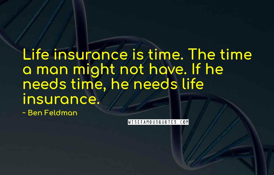 Ben Feldman Quotes: Life insurance is time. The time a man might not have. If he needs time, he needs life insurance.