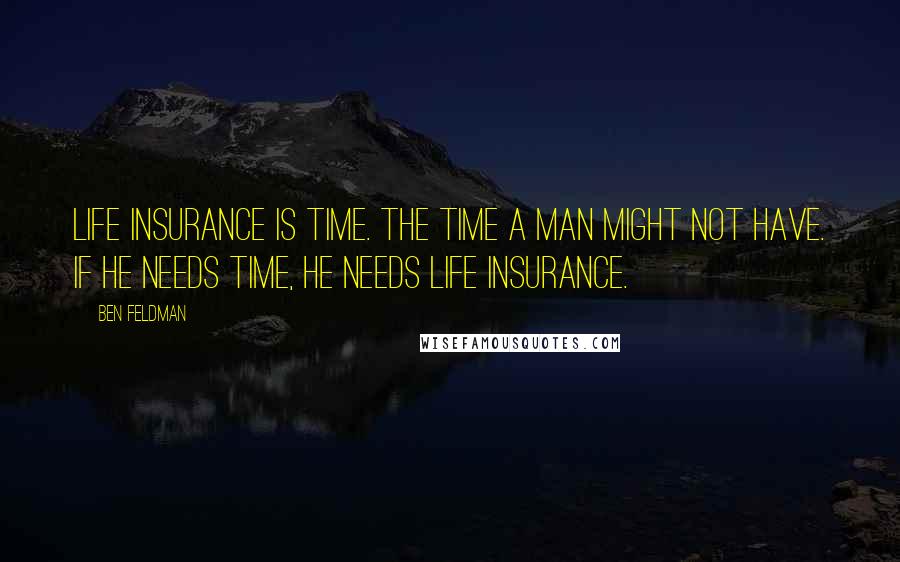Ben Feldman Quotes: Life insurance is time. The time a man might not have. If he needs time, he needs life insurance.