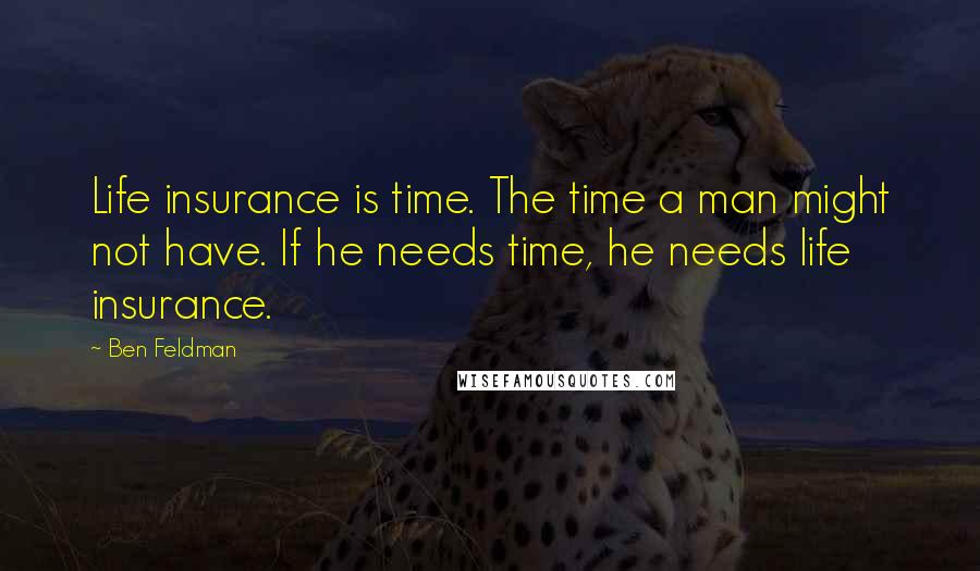 Ben Feldman Quotes: Life insurance is time. The time a man might not have. If he needs time, he needs life insurance.