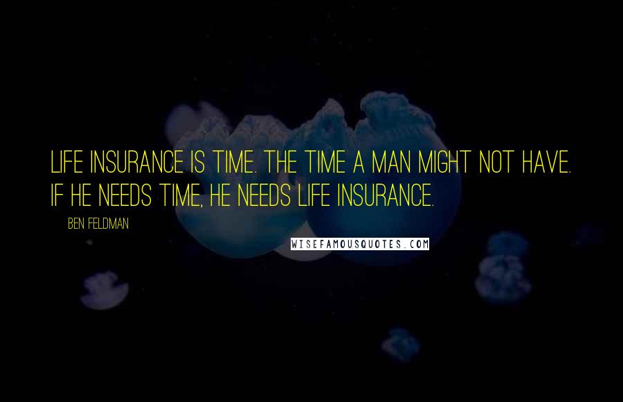 Ben Feldman Quotes: Life insurance is time. The time a man might not have. If he needs time, he needs life insurance.