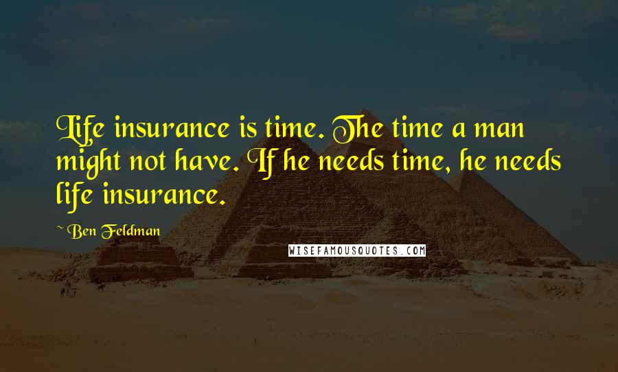 Ben Feldman Quotes: Life insurance is time. The time a man might not have. If he needs time, he needs life insurance.