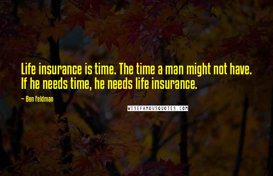 Ben Feldman Quotes: Life insurance is time. The time a man might not have. If he needs time, he needs life insurance.