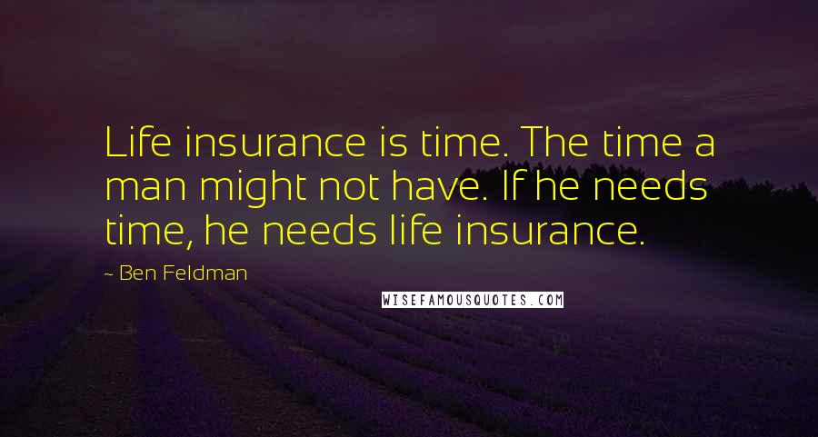Ben Feldman Quotes: Life insurance is time. The time a man might not have. If he needs time, he needs life insurance.