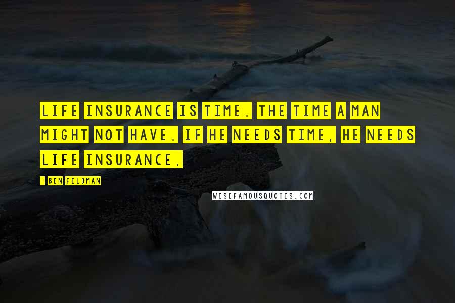 Ben Feldman Quotes: Life insurance is time. The time a man might not have. If he needs time, he needs life insurance.