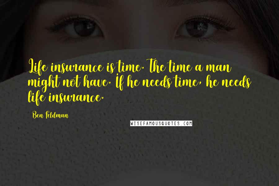 Ben Feldman Quotes: Life insurance is time. The time a man might not have. If he needs time, he needs life insurance.