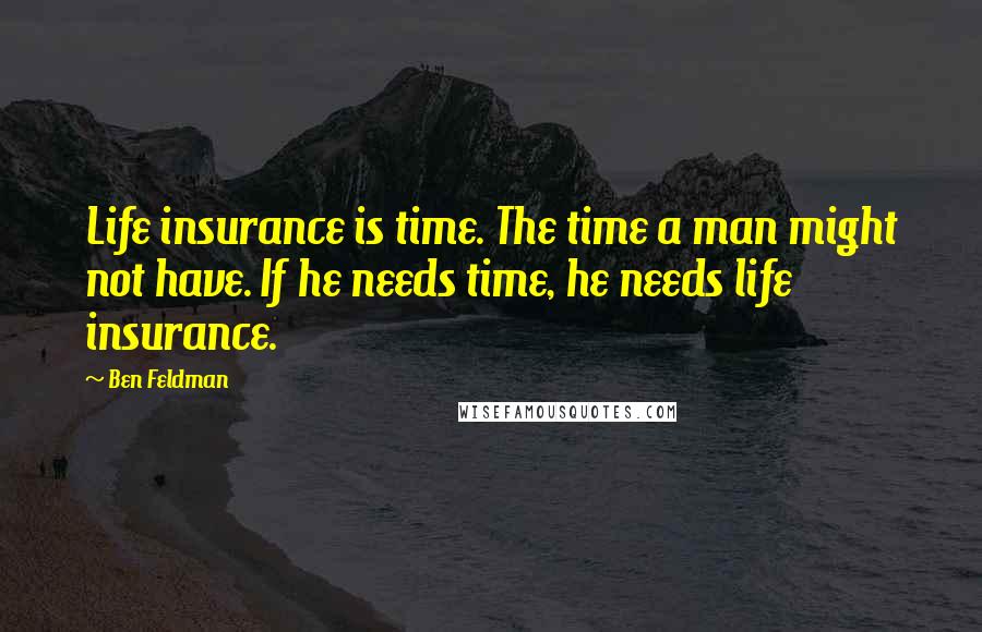 Ben Feldman Quotes: Life insurance is time. The time a man might not have. If he needs time, he needs life insurance.