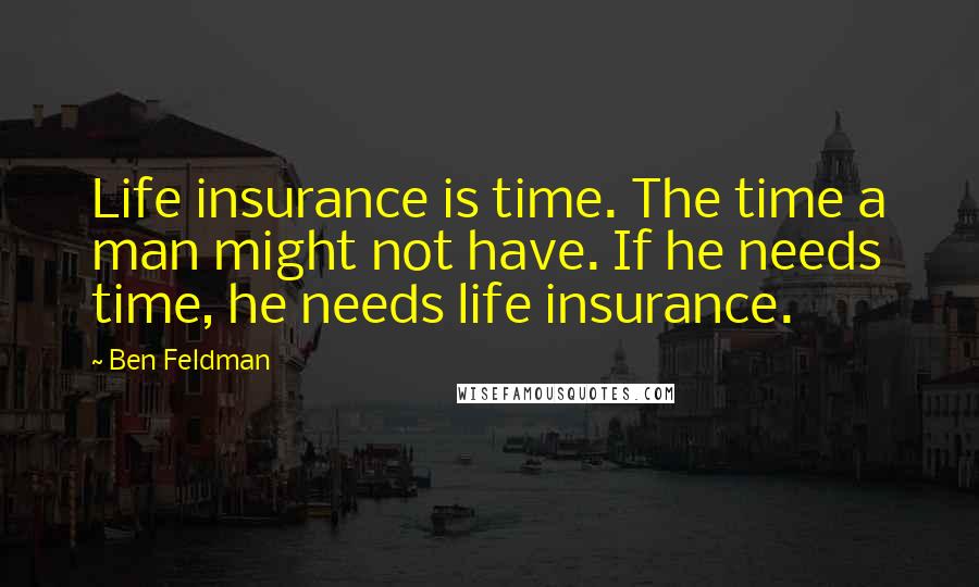 Ben Feldman Quotes: Life insurance is time. The time a man might not have. If he needs time, he needs life insurance.