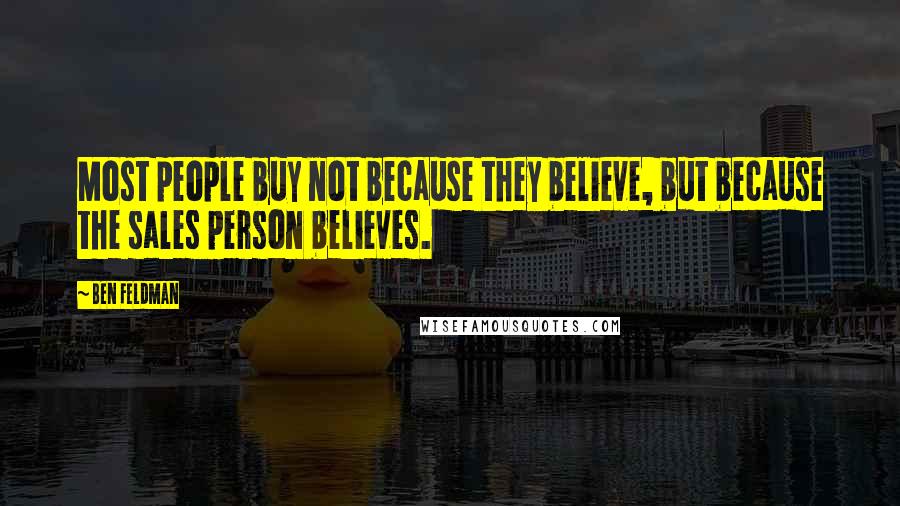 Ben Feldman Quotes: Most people buy not because they believe, but because the sales person believes.