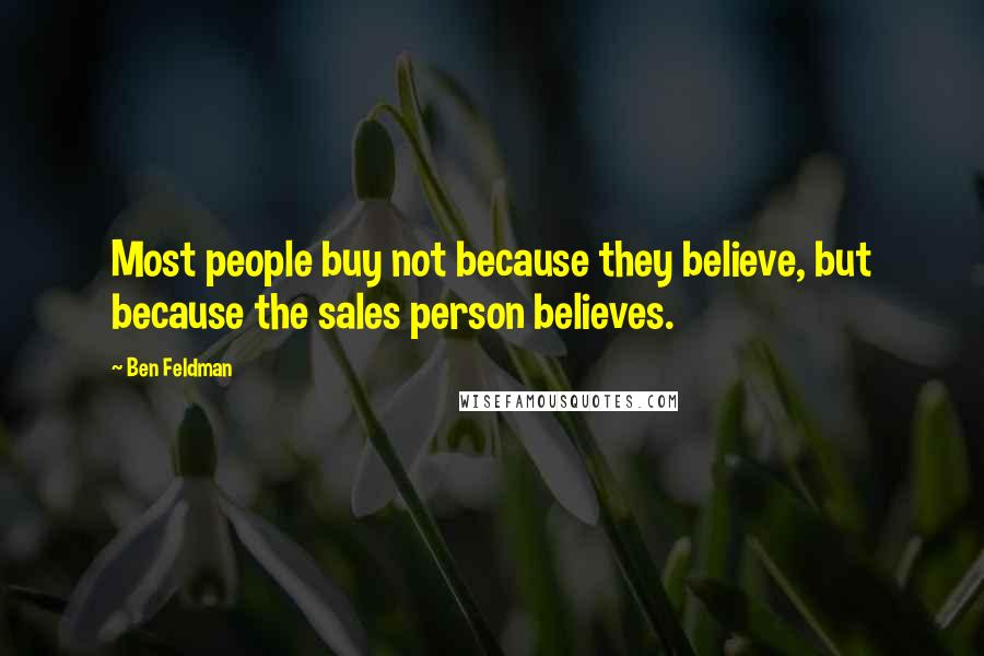 Ben Feldman Quotes: Most people buy not because they believe, but because the sales person believes.