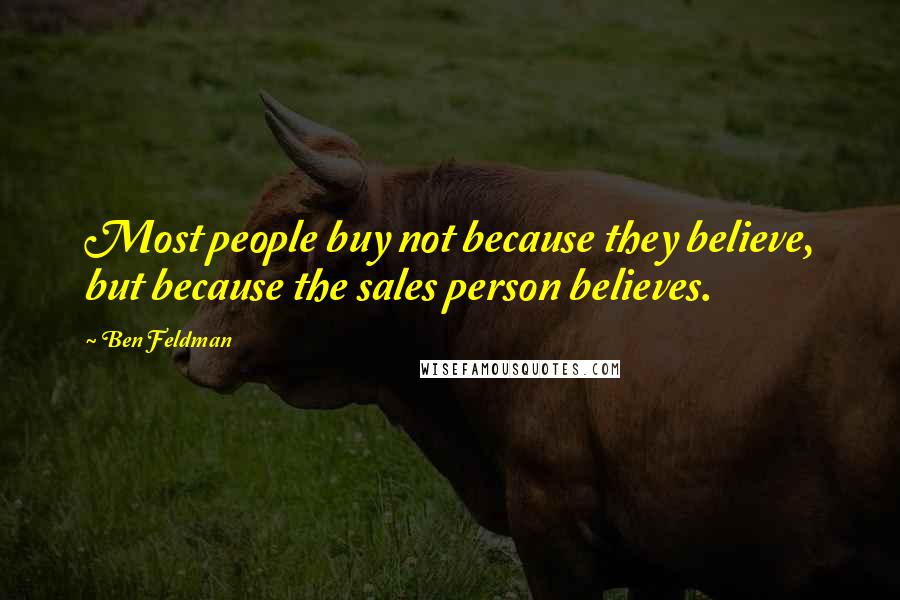 Ben Feldman Quotes: Most people buy not because they believe, but because the sales person believes.