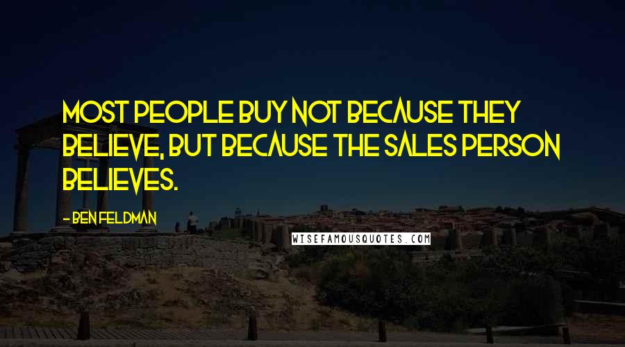 Ben Feldman Quotes: Most people buy not because they believe, but because the sales person believes.