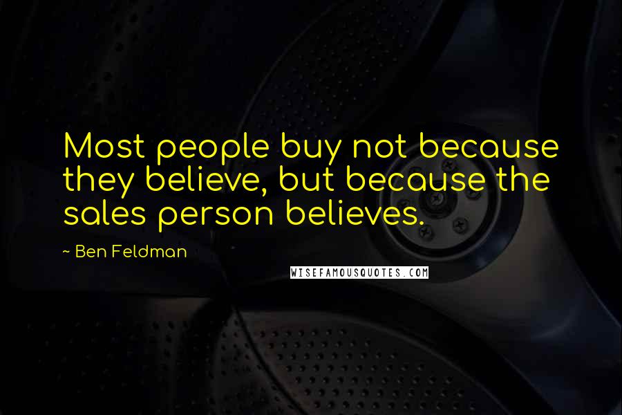 Ben Feldman Quotes: Most people buy not because they believe, but because the sales person believes.