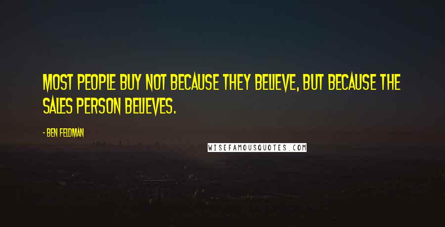 Ben Feldman Quotes: Most people buy not because they believe, but because the sales person believes.