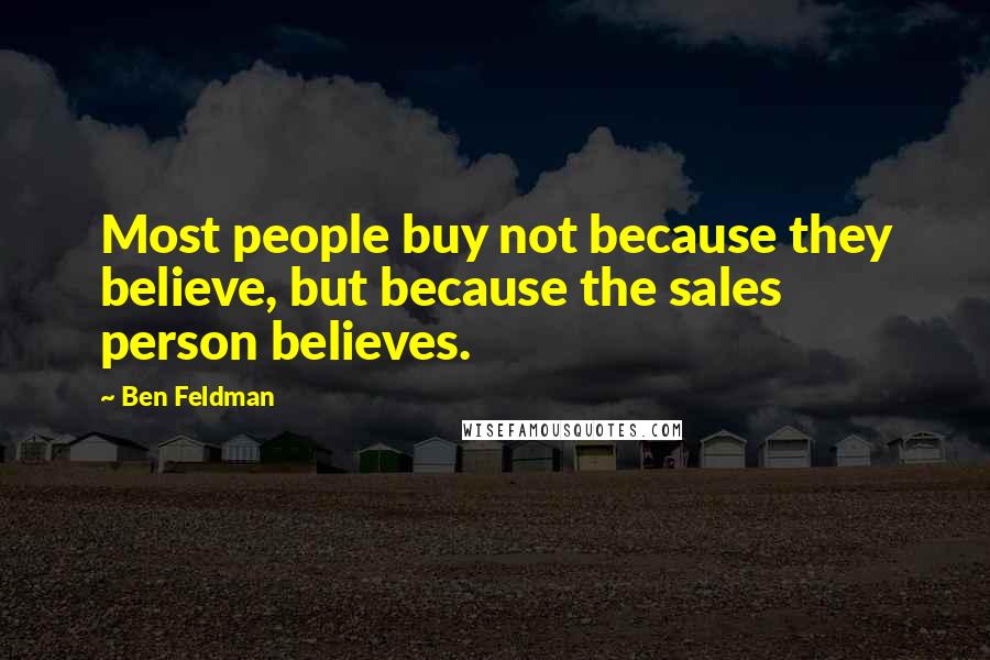 Ben Feldman Quotes: Most people buy not because they believe, but because the sales person believes.