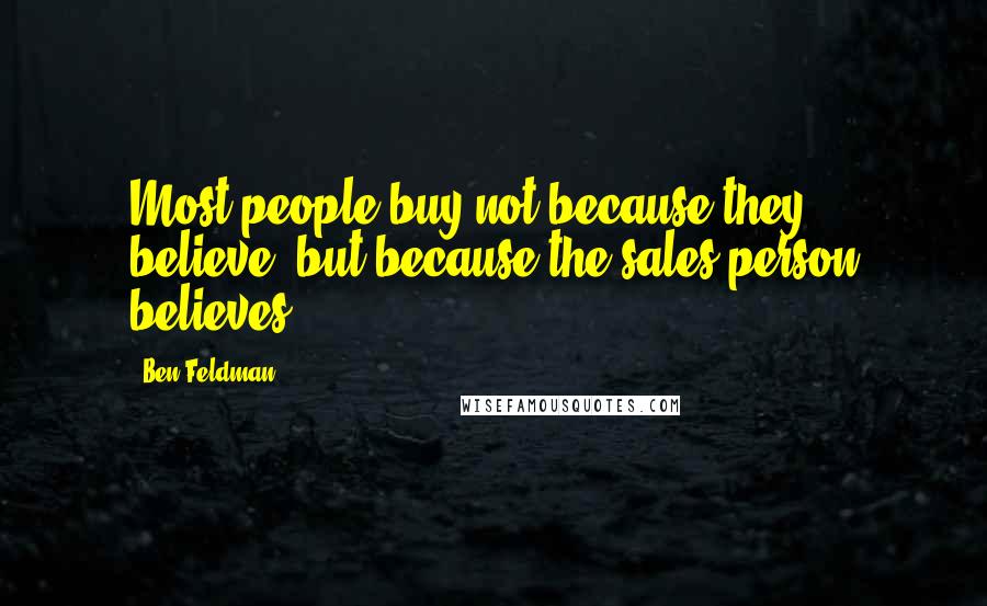 Ben Feldman Quotes: Most people buy not because they believe, but because the sales person believes.