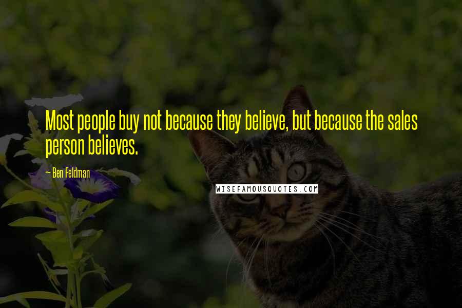Ben Feldman Quotes: Most people buy not because they believe, but because the sales person believes.