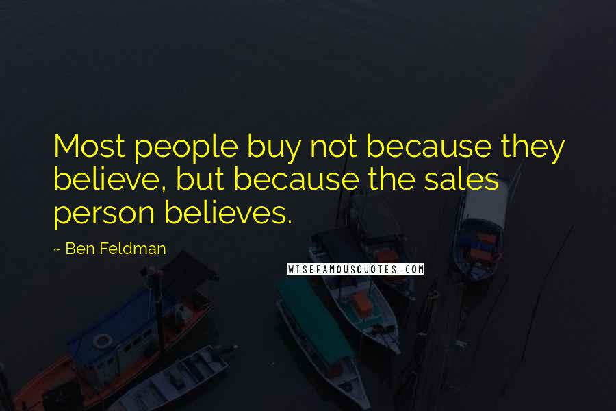 Ben Feldman Quotes: Most people buy not because they believe, but because the sales person believes.