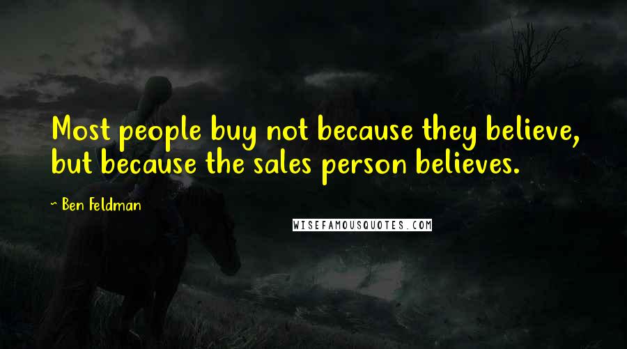 Ben Feldman Quotes: Most people buy not because they believe, but because the sales person believes.